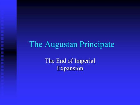 The Augustan Principate The End of Imperial Expansion.