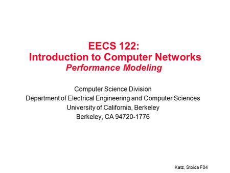 Katz, Stoica F04 EECS 122: Introduction to Computer Networks Performance Modeling Computer Science Division Department of Electrical Engineering and Computer.