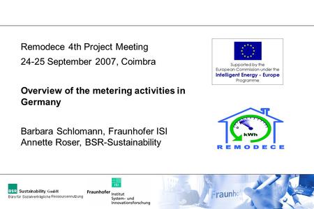 Remodece 4th Project Meeting 24-25 September 2007, Coimbra Overview of the metering activities in Germany Barbara Schlomann, Fraunhofer ISI Annette Roser,