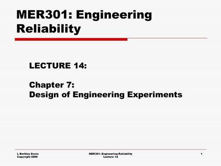 L Berkley Davis Copyright 2009 MER301: Engineering Reliability Lecture 14 1 MER301: Engineering Reliability LECTURE 14: Chapter 7: Design of Engineering.