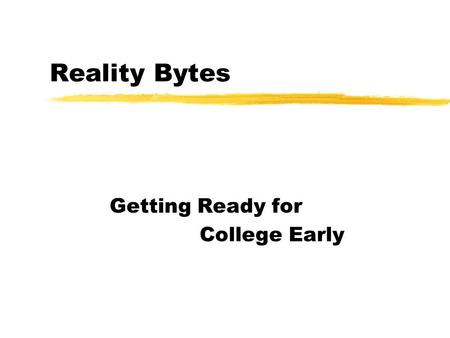 Reality Bytes Getting Ready for College Early. What is “College”? zPublic and private 4-year colleges and universities z2-year community or junior colleges.