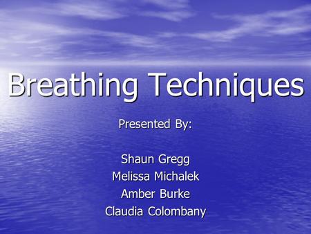 Breathing Techniques Presented By: Shaun Gregg Melissa Michalek Amber Burke Claudia Colombany.