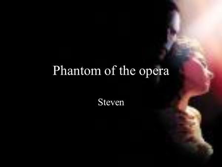 Phantom of the opera Steven. Background A musical composed by Andrew Lloyd Webber Originally from the novel The Phantom of the Opera by Gaston Leroux.