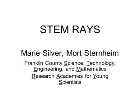 STEM RAYS Marie Silver, Mort Sternheim Franklin County Science, Technology, Engineering, and Mathematics Research Academies for Young Scientists.
