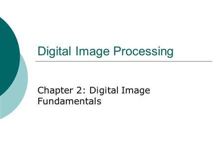 Digital Image Processing Chapter 2: Digital Image Fundamentals.