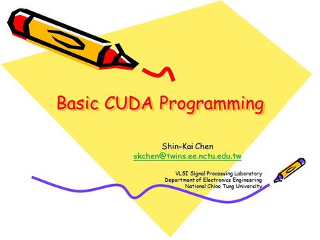 Basic CUDA Programming Shin-Kai Chen VLSI Signal Processing Laboratory Department of Electronics Engineering National Chiao.