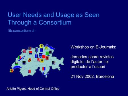 User Needs and Usage as Seen Through a Consortium lib.consortium.ch Workshop on E-Journals: Jornades sobre revistes digitals: de l’autor i el productor.