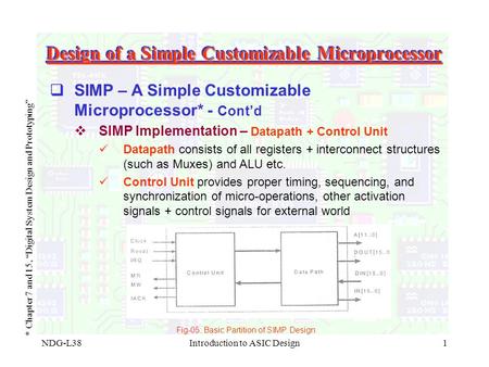 NDG-L38Introduction to ASIC Design1 Design of a Simple Customizable Microprocessor * Chapter 7 and 15, “Digital System Design and Prototyping”  SIMP.
