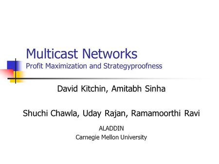 Multicast Networks Profit Maximization and Strategyproofness David Kitchin, Amitabh Sinha Shuchi Chawla, Uday Rajan, Ramamoorthi Ravi ALADDIN Carnegie.