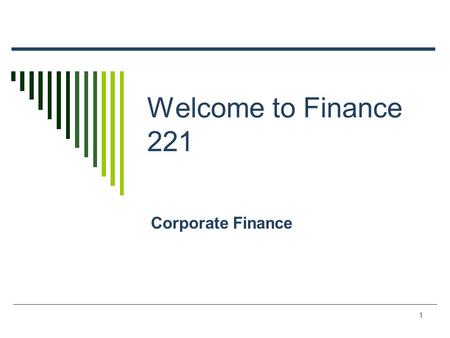 1 Welcome to Finance 221 Corporate Finance 2 The First Day/Week Agenda  Course Overview  Top 10 List  What is finance and corporate finance.  The.