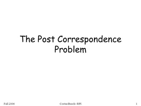 Fall 2006Costas Busch - RPI1 The Post Correspondence Problem.