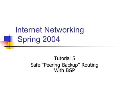Internet Networking Spring 2004 Tutorial 5 Safe “Peering Backup” Routing With BGP.