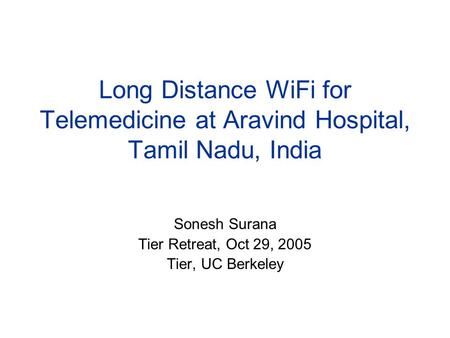 Long Distance WiFi for Telemedicine at Aravind Hospital, Tamil Nadu, India Sonesh Surana Tier Retreat, Oct 29, 2005 Tier, UC Berkeley.