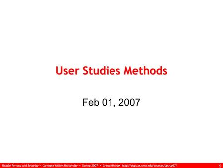 Usable Privacy and Security Carnegie Mellon University Spring 2007 Cranor/Hong  1 User Studies Methods Feb 01,