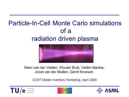 1 Particle-In-Cell Monte Carlo simulations of a radiation driven plasma Marc van der Velden, Wouter Brok, Vadim Banine, Joost van der Mullen, Gerrit Kroesen.