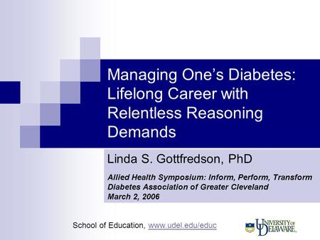 School of Education, www.udel.edu/educwww.udel.edu/educ Managing One’s Diabetes: Lifelong Career with Relentless Reasoning Demands Linda S. Gottfredson,
