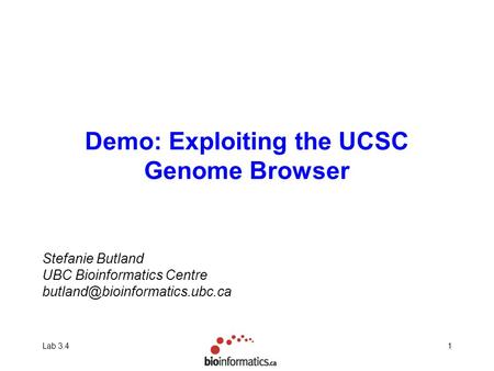 Lab 3.41 Demo: Exploiting the UCSC Genome Browser Stefanie Butland UBC Bioinformatics Centre