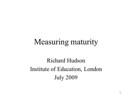 1 Measuring maturity Richard Hudson Institute of Education, London July 2009.