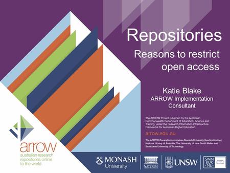 Repositories Reasons to restrict open access Katie Blake ARROW Implementation Consultant.