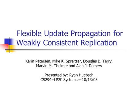 Flexible Update Propagation for Weakly Consistent Replication Karin Petersen, Mike K. Spreitzer, Douglas B. Terry, Marvin M. Theimer and Alan J. Demers.