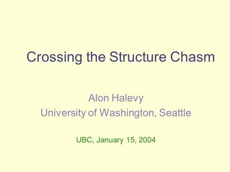 Crossing the Structure Chasm Alon Halevy University of Washington, Seattle UBC, January 15, 2004.