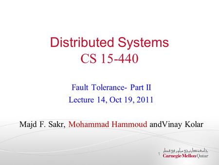 Distributed Systems CS 15-440 Fault Tolerance- Part II Lecture 14, Oct 19, 2011 Majd F. Sakr, Mohammad Hammoud andVinay Kolar 1.