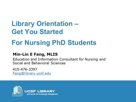 Library Orientation – Get You Started For Nursing PhD Students Min-Lin E Fang, MLIS Education and Information Consultant for Nursing and Social and Behavioral.