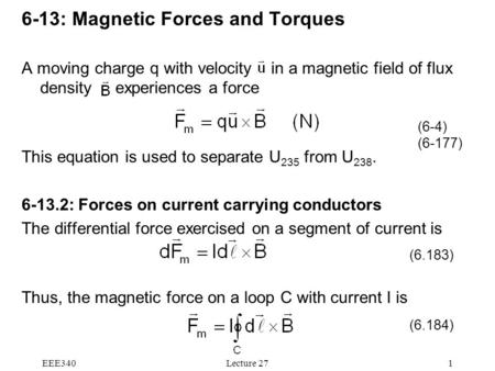 EEE340Lecture 271 6-13: Magnetic Forces and Torques A moving charge q with velocity in a magnetic field of flux density experiences a force This equation.