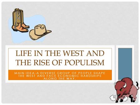 MAIN IDEA-A DIVERSE GROUP OF PEOPLE SHAPE THE WEST AND FACE ECONOMIC HARDSHIPS ALONG THE WAY. LIFE IN THE WEST AND THE RISE OF POPULISM.