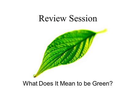 Review Session What Does It Mean to be Green? ECO EDITION!