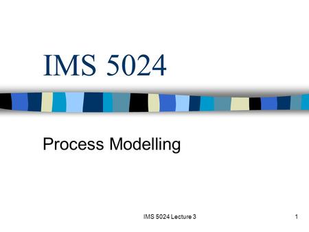IMS 5024 Lecture 31 IMS 5024 Process Modelling. IMS 5024 Lecture 32 Content Group assignment Class assignment Nature of process modelling Abstraction.