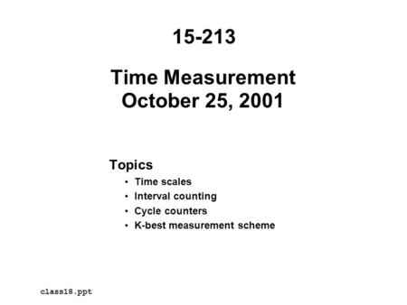 Time Measurement October 25, 2001 Topics Time scales Interval counting Cycle counters K-best measurement scheme 15-213 class18.ppt.