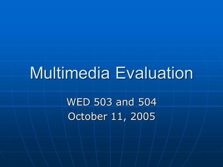 Multimedia Evaluation WED 503 and 504 October 11, 2005.
