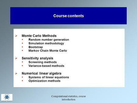 Computational statistics, course introduction Course contents  Monte Carlo Methods  Random number generation  Simulation methodology  Bootstrap  Markov.