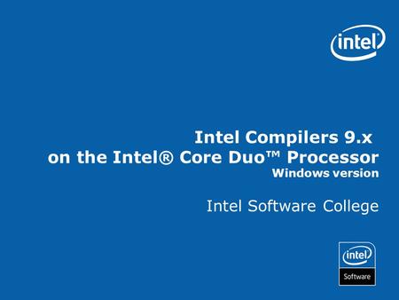 Intel Compilers 9.x on the Intel® Core Duo™ Processor Windows version Intel Software College.
