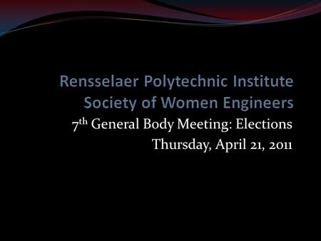 7 th General Body Meeting: Elections Thursday, April 21, 2011.