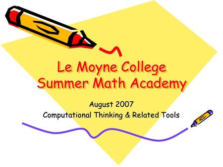 Le Moyne College Summer Math Academy August 2007 Computational Thinking & Related Tools.