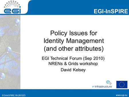 Www.egi.eu EGI-InSPIRE RI-261323 EGI-InSPIRE www.egi.eu EGI-InSPIRE RI-261323 Policy Issues for Identity Management (and other attributes) EGI Technical.