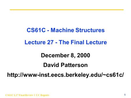 CS61C L27 Final Review © UC Regents 1 CS61C - Machine Structures Lecture 27 - The Final Lecture December 8, 2000 David Patterson