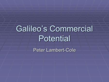 Galileo’s Commercial Potential Peter Lambert-Cole.