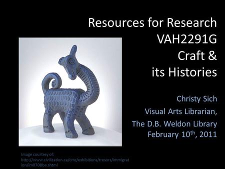 Resources for Research VAH2291G Craft & its Histories Christy Sich Visual Arts Librarian, The D.B. Weldon Library February 10 th, 2011 Image courtesy of: