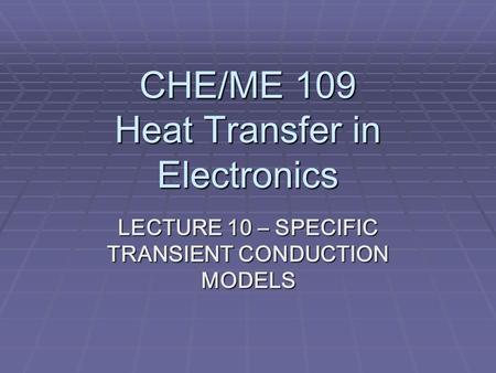 CHE/ME 109 Heat Transfer in Electronics LECTURE 10 – SPECIFIC TRANSIENT CONDUCTION MODELS.