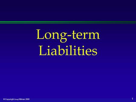 1 © Copyrright Doug Hillman 2000 Long-term Liabilities.
