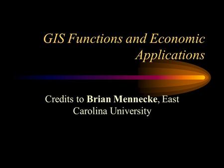 GIS Functions and Economic Applications Credits to Brian Mennecke, East Carolina University.