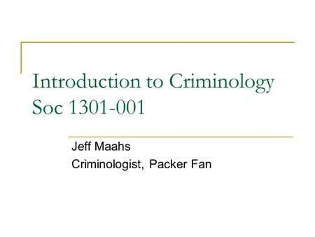 Introduction to Criminology Soc 1301-001 Jeff Maahs Criminologist, Packer Fan.