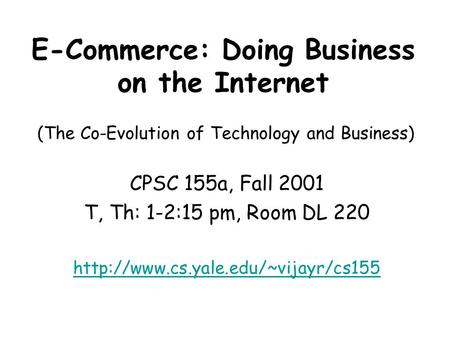E-Commerce: Doing Business on the Internet CPSC 155a, Fall 2001 T, Th: 1-2:15 pm, Room DL 220  (The Co-Evolution of.