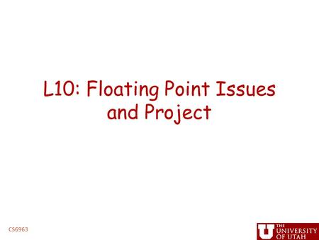 L10: Floating Point Issues and Project CS6963. Administrative Issues Project proposals – Due 5PM, Friday, March 13 (hard deadline) Homework (Lab 2) –