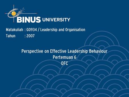 Perspective on Effective Leadership Behaviour Pertemuan 6 OFC Matakuliah: G0934 / Leadership and Organisation Tahun: 2007.