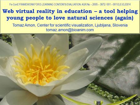 Web virtual reality in education – a tool helping young people to love natural sciences (again) Fe-ConE FRAMEWORK FOR E-LEARNING CONTENTS EVALUATION. AGR.No.