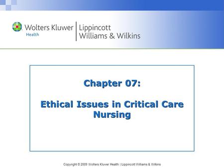 Copyright © 2009 Wolters Kluwer Health | Lippincott Williams & Wilkins Chapter 07: Ethical Issues in Critical Care Nursing.